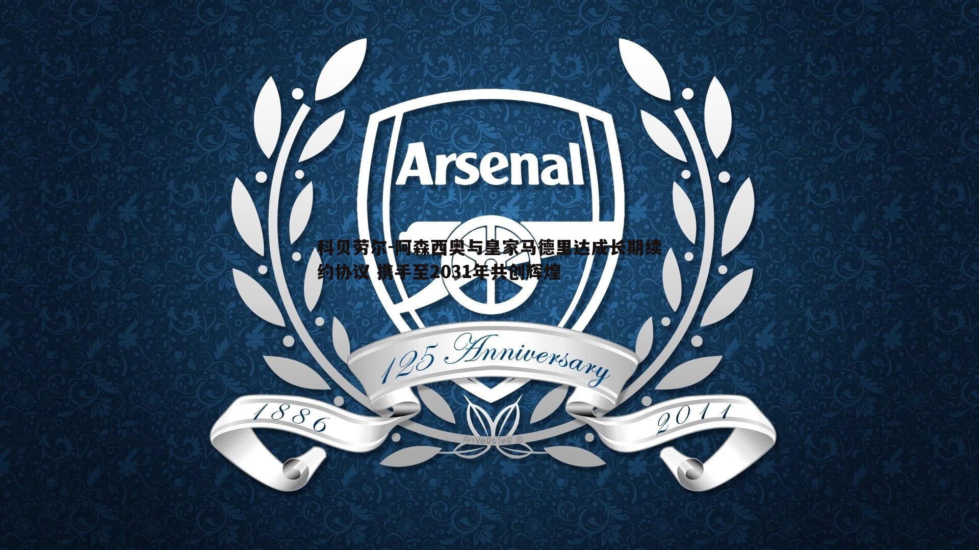 谈球吧官网-科贝劳尔-阿森西奥与皇家马德里达成长期续约协议 携手至2031年共创辉煌