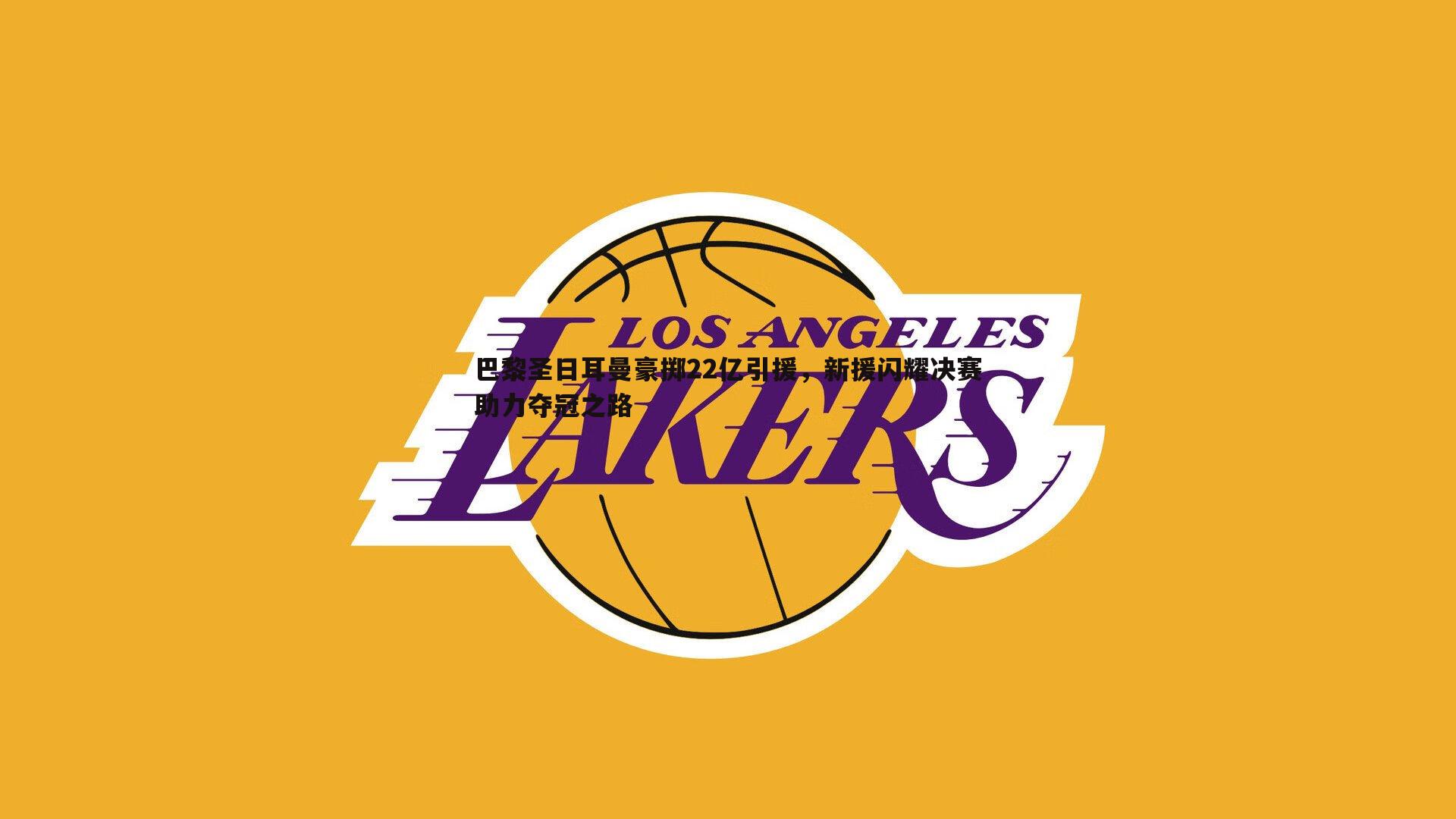 巴黎圣日耳曼豪掷22亿引援,新援闪耀决赛助力夺冠之路