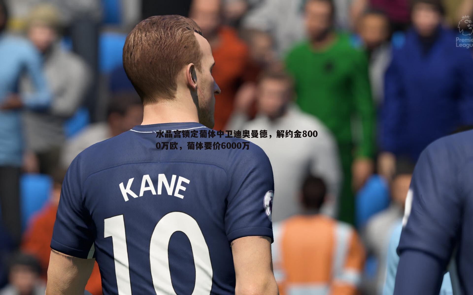 水晶宫锁定葡体中卫迪奥曼德，解约金8000万欧，葡体要价6000万
