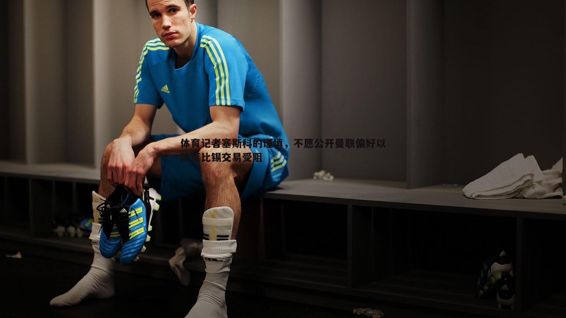 谈球吧官网-体育记者塞斯科的谨慎，不愿公开曼联偏好以防莱比锡交易受阻