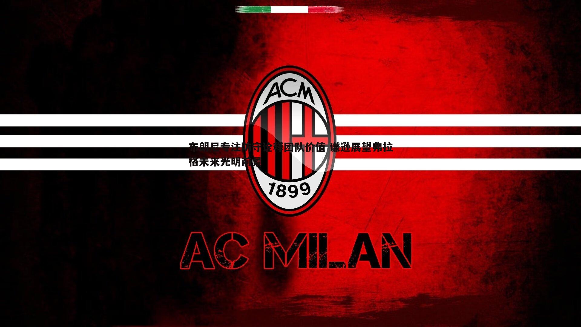 谈球吧官网-布朗尼专注防守诠释团队价值 谦逊展望弗拉格未来光明前景