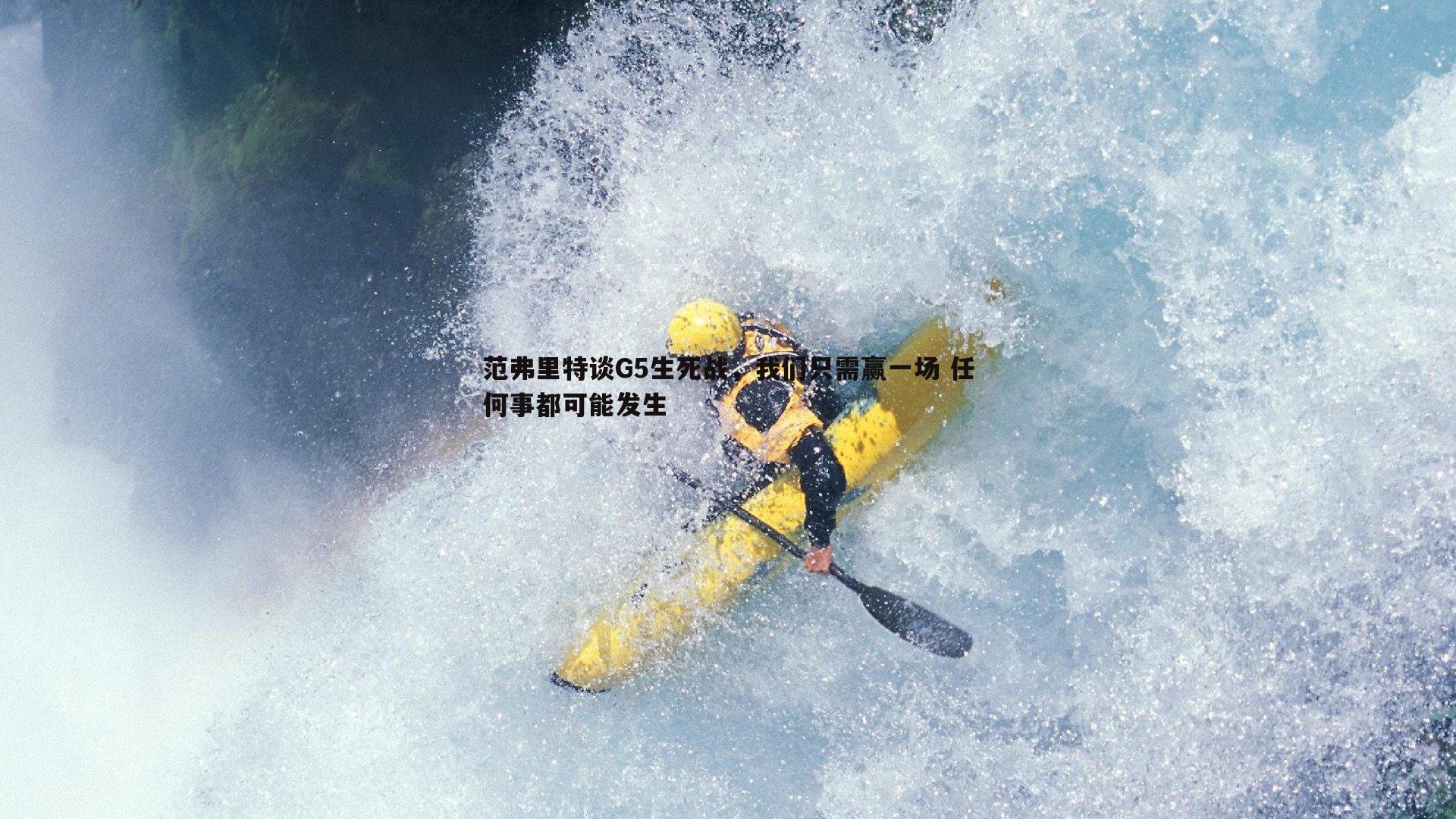 范弗里特谈G5生死战,我们只需赢一场 任何事都可能发生