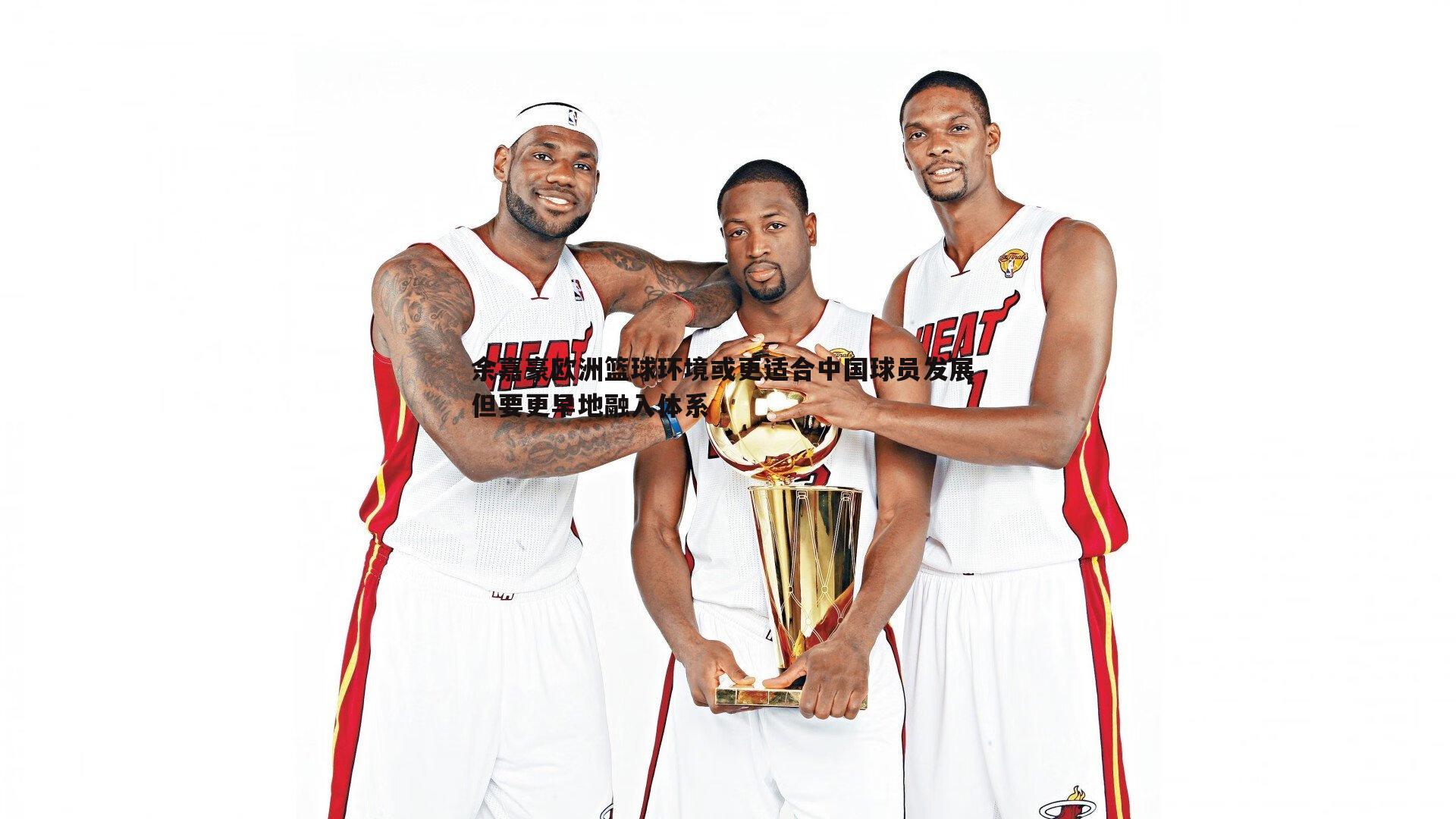 余嘉豪欧洲篮球环境或更适合中国球员发展 但要更早地融入体系