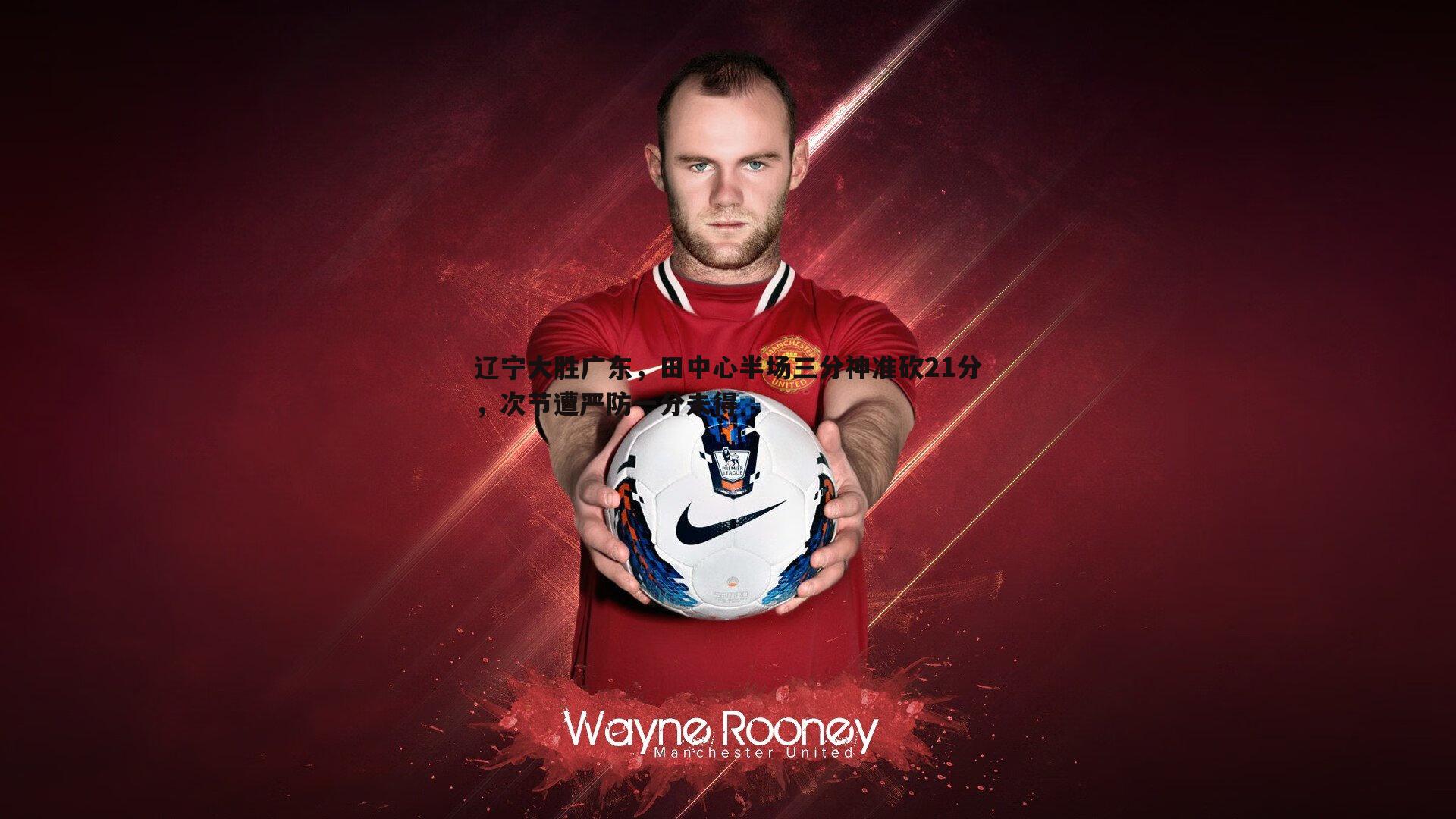 辽宁大胜广东，田中心半场三分神准砍21分，次节遭严防一分未得