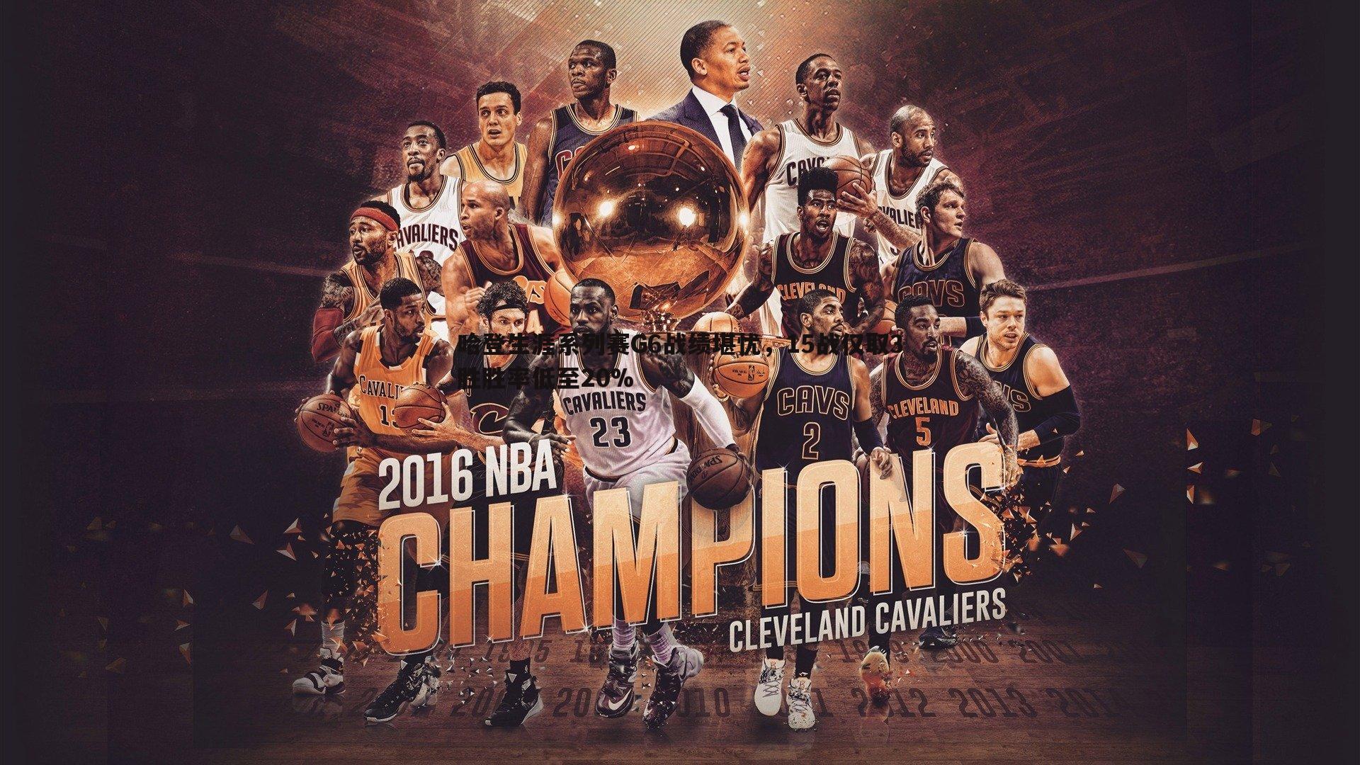 哈登生涯系列赛G6战绩堪忧，15战仅取3胜胜率低至20%