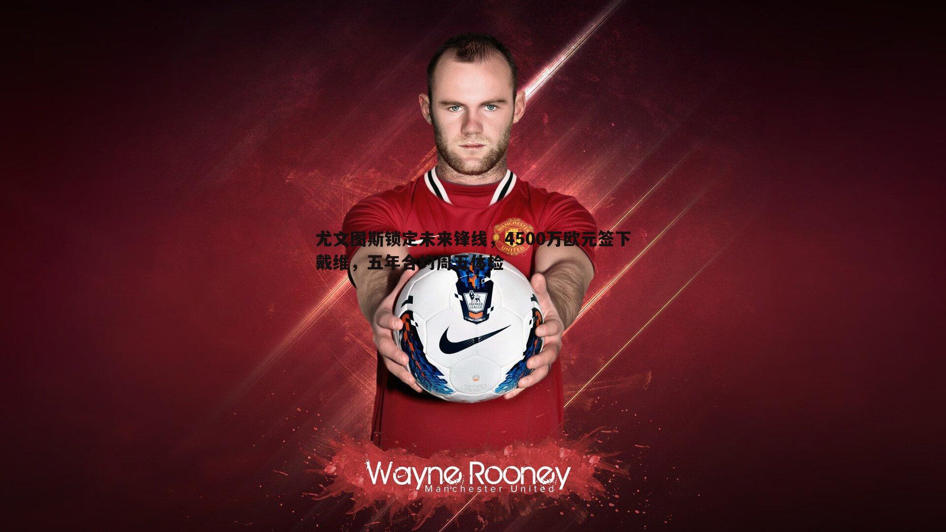 尤文图斯锁定未来锋线，4500万欧元签下戴维，五年合约周五体检