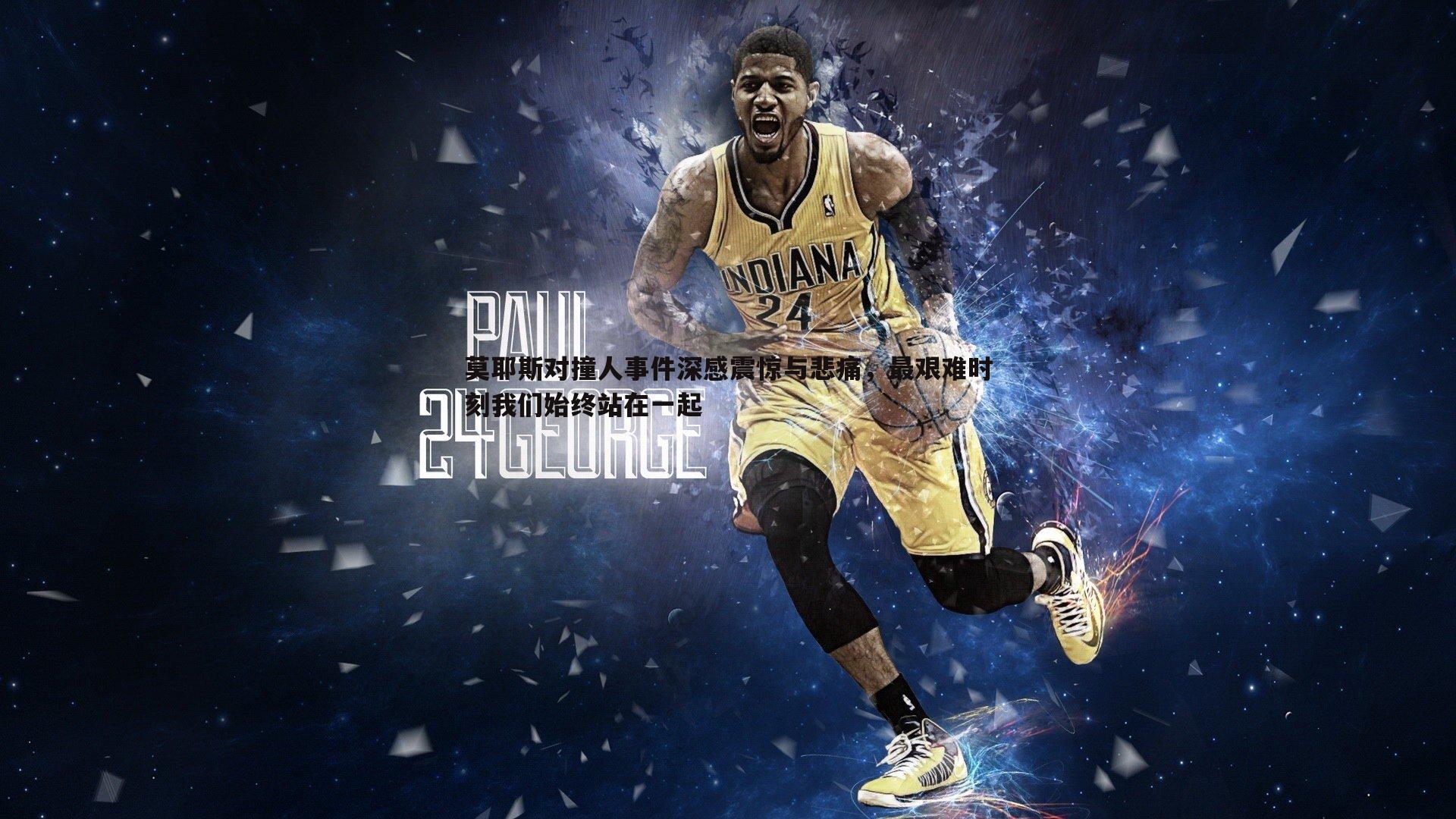 莫耶斯对撞人事件深感震惊与悲痛，最艰难时刻我们始终站在一起