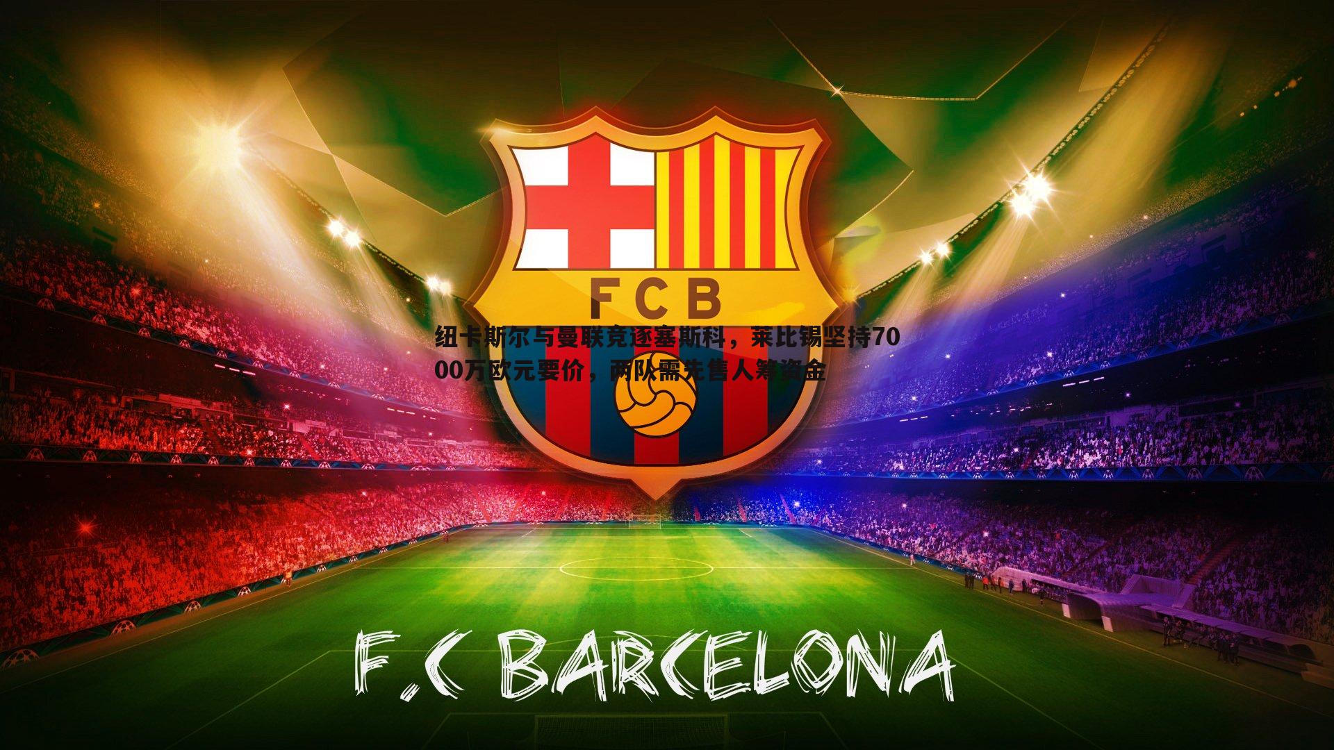 纽卡斯尔与曼联竞逐塞斯科,莱比锡坚持7000万欧元要价,两队需先售人筹资金