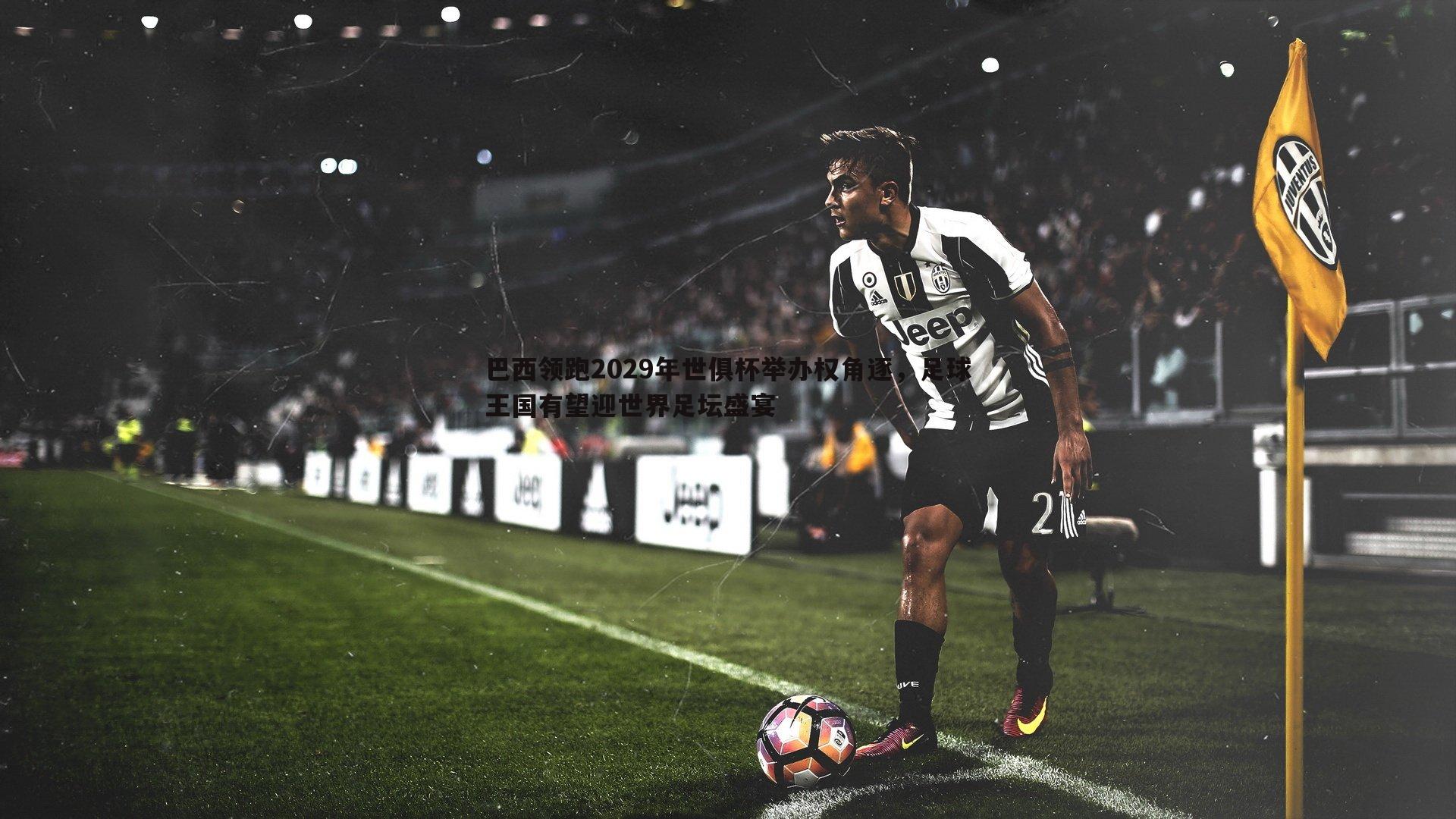 巴西领跑2029年世俱杯举办权角逐，足球王国有望迎世界足坛盛宴