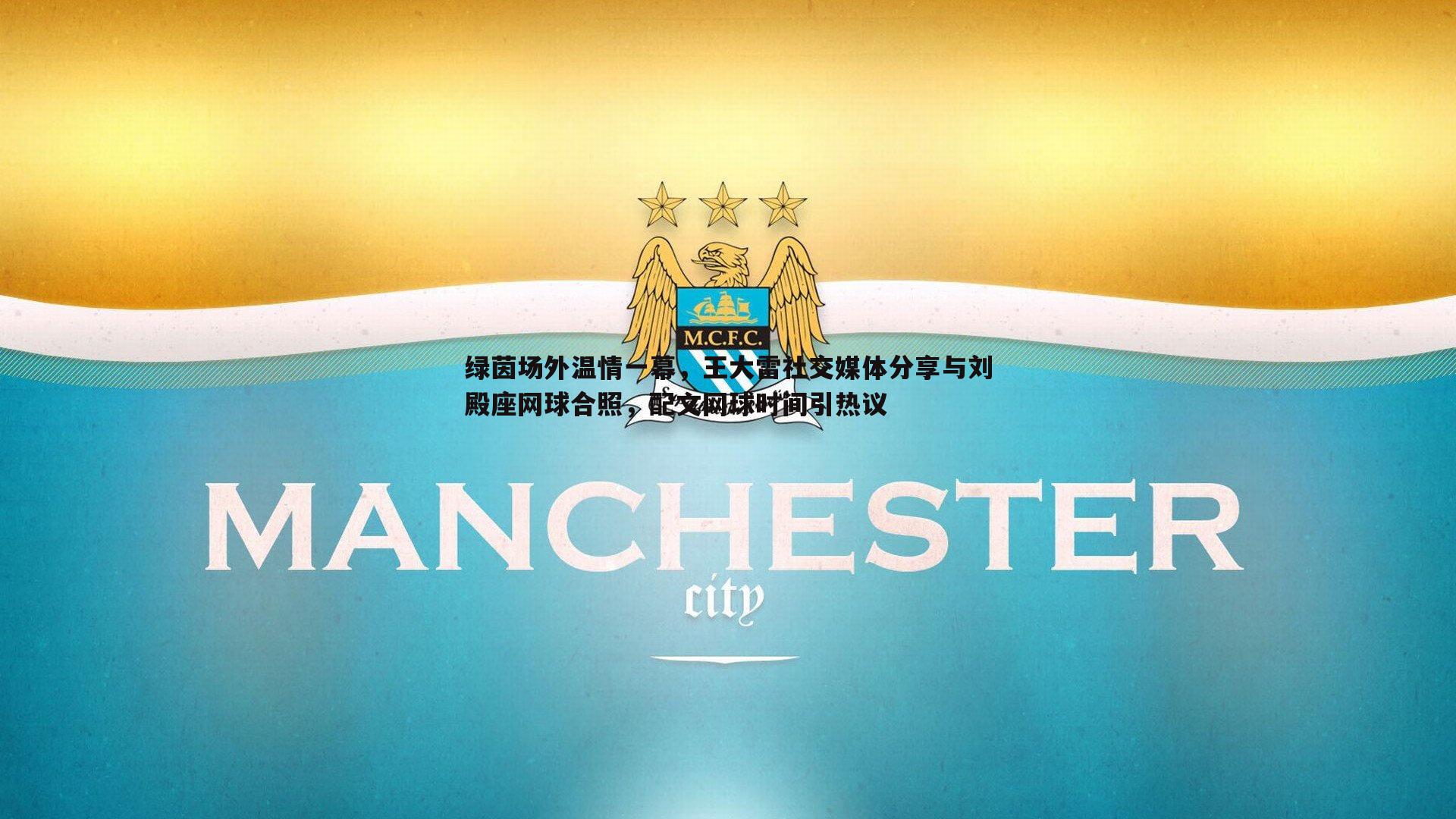 绿茵场外温情一幕，王大雷社交媒体分享与刘殿座网球合照，配文网球时间引热议