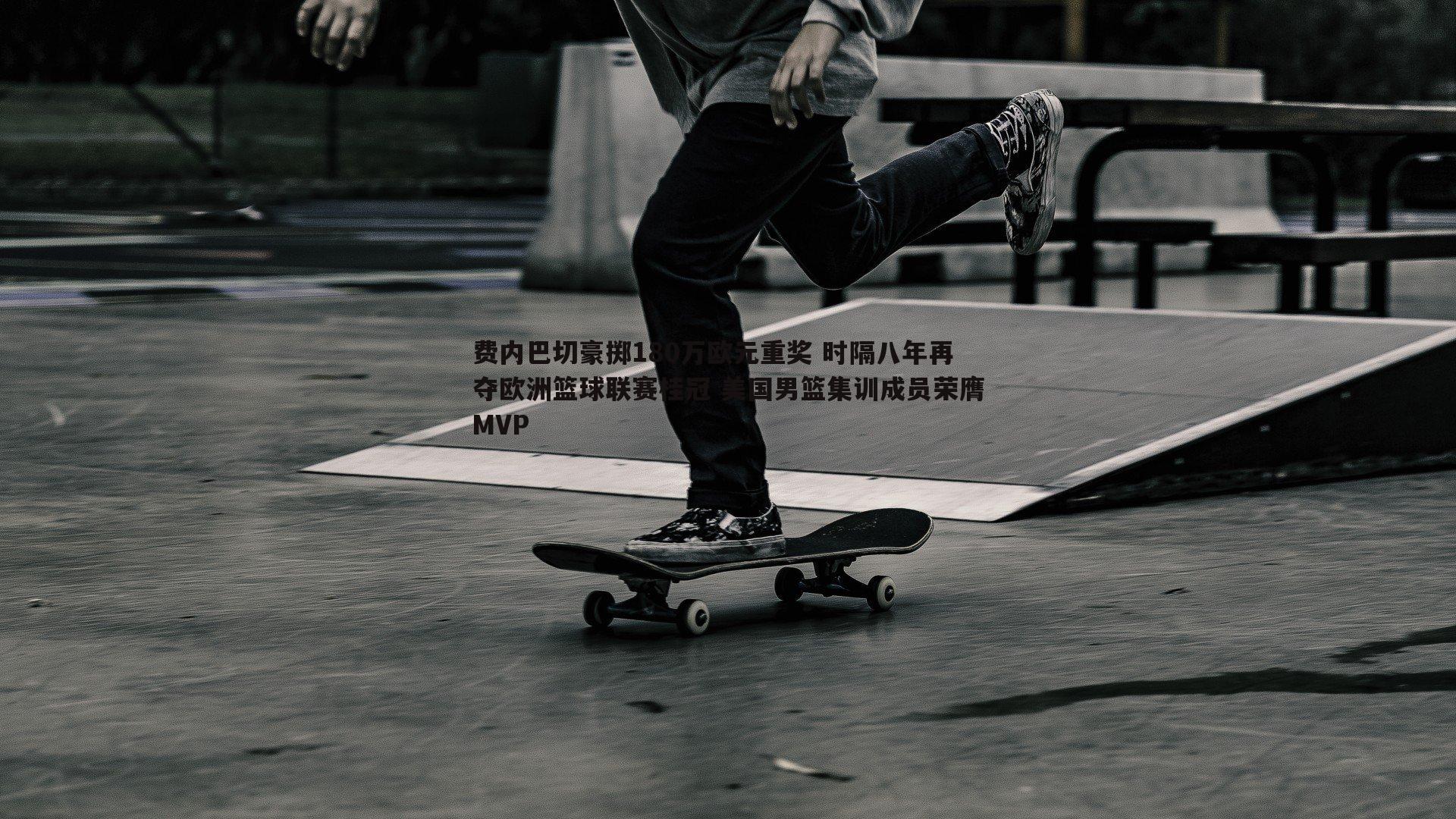 费内巴切豪掷180万欧元重奖 时隔八年再夺欧洲篮球联赛桂冠 美国男篮集训成员荣膺MVP