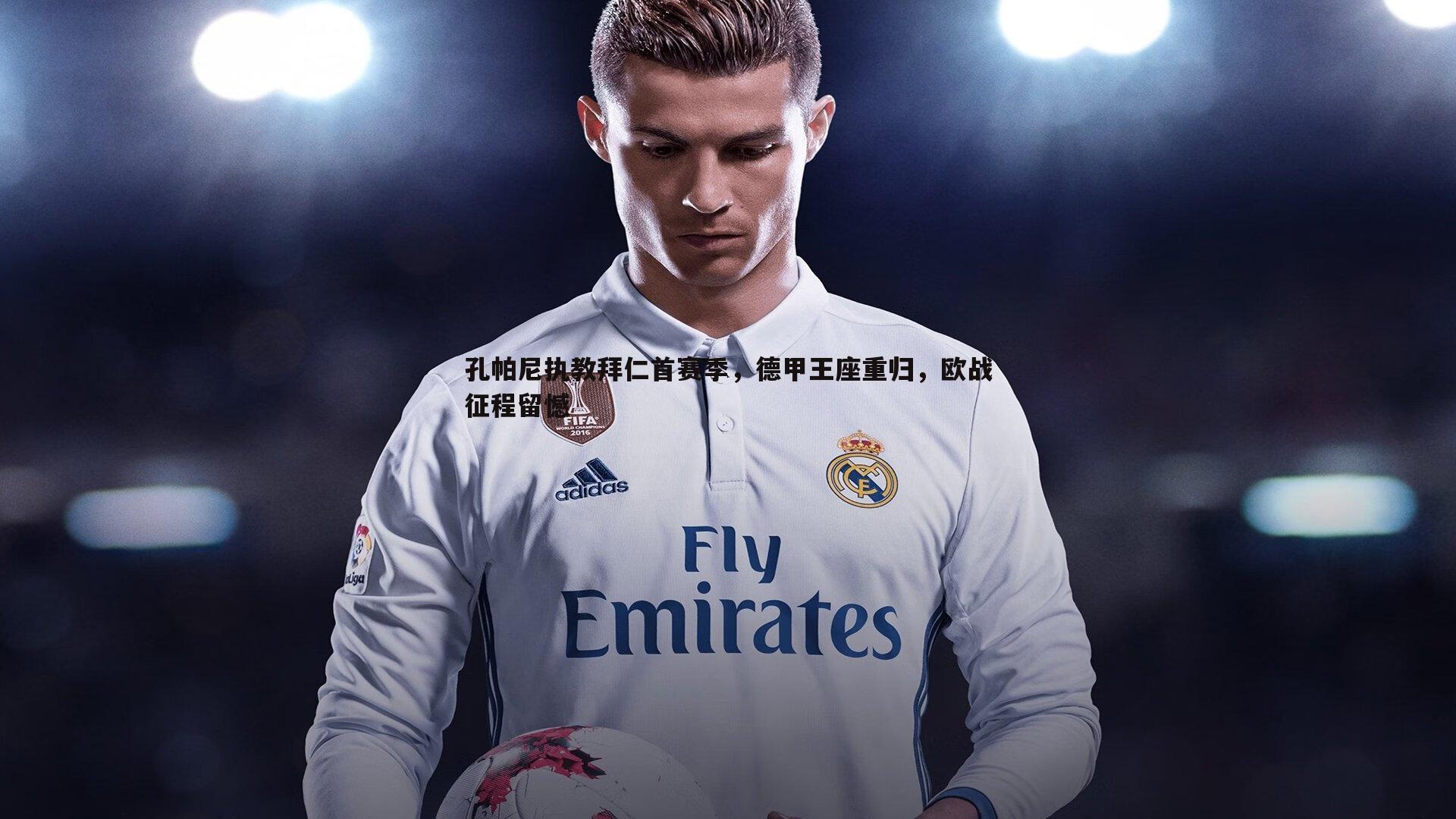 孔帕尼执教拜仁首赛季，德甲王座重归，欧战征程留憾