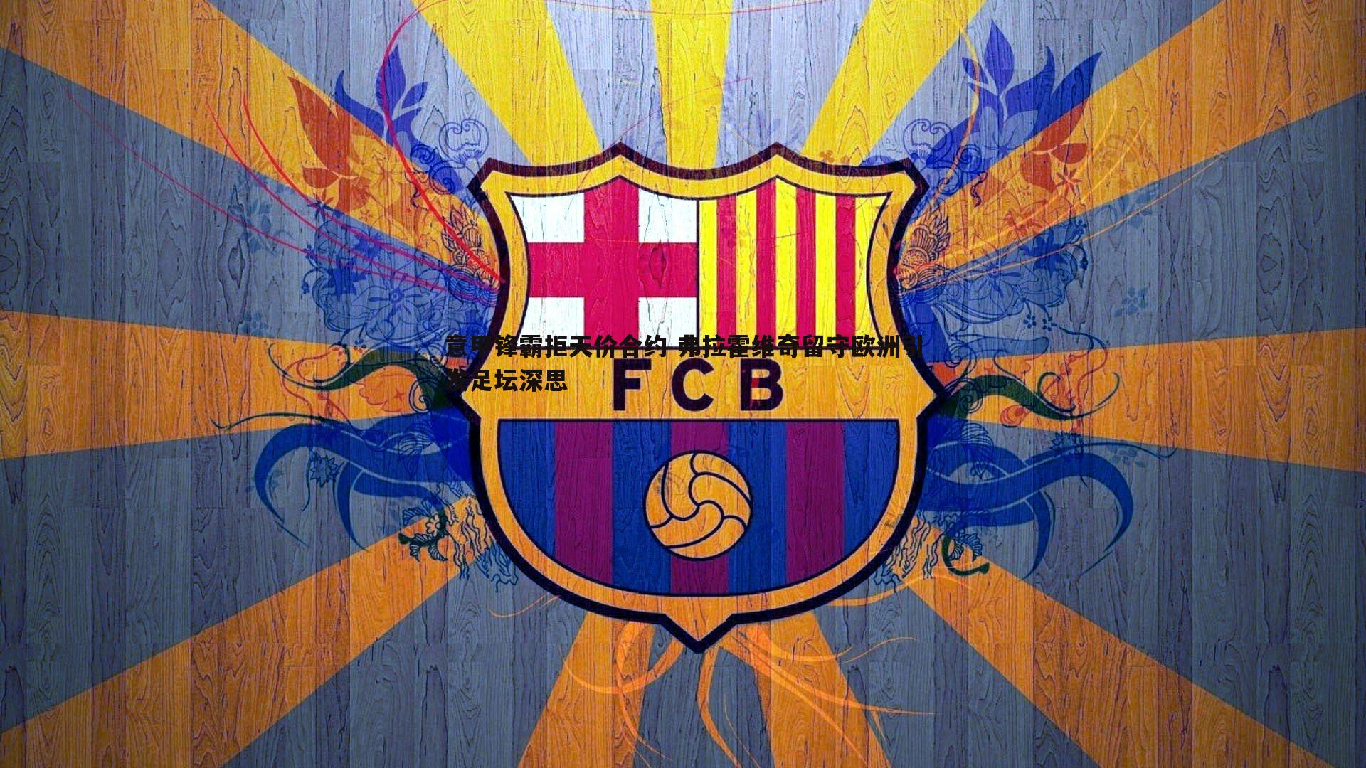 意甲锋霸拒天价合约 弗拉霍维奇留守欧洲引发足坛深思