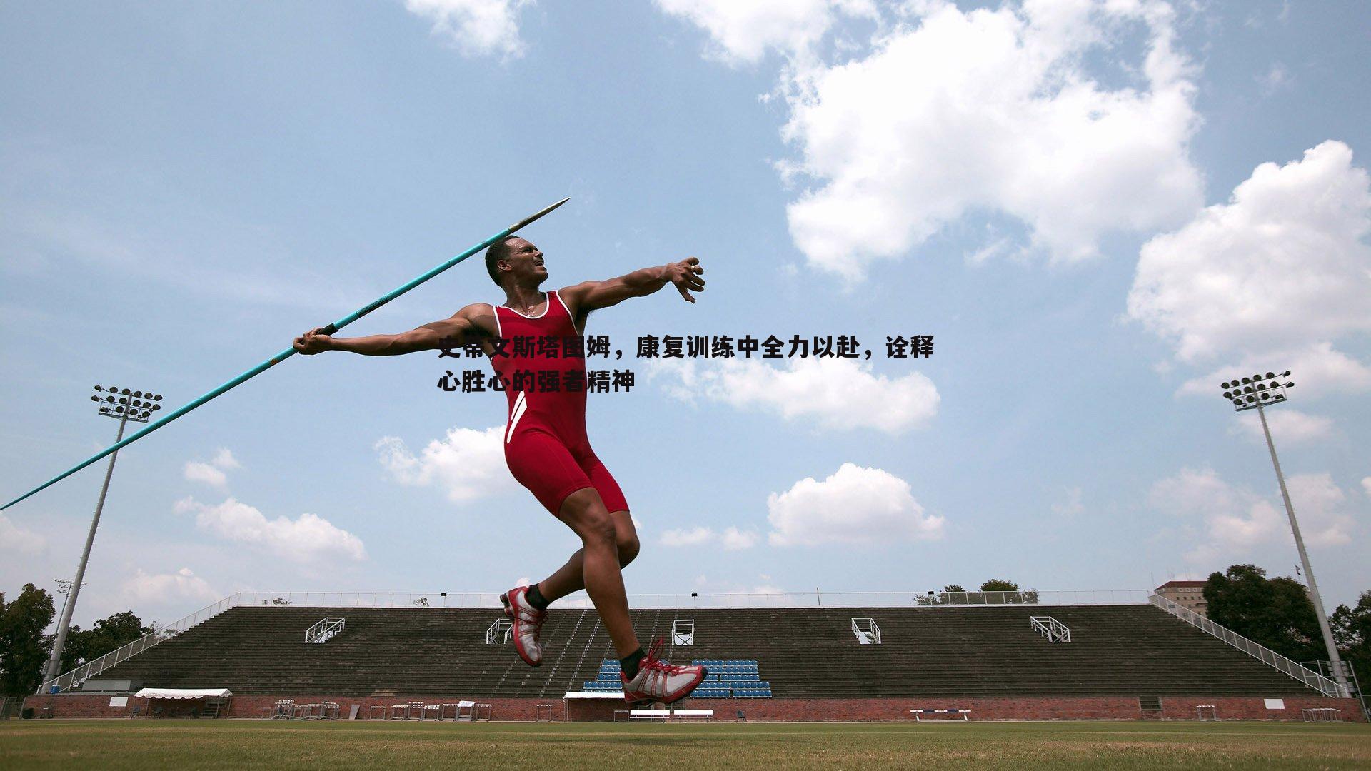 史蒂文斯塔图姆，康复训练中全力以赴，诠释心胜心的强者精神