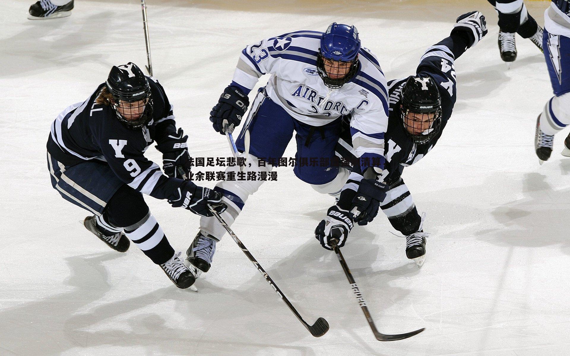 法国足坛悲歌,百年图尔俱乐部遭强制清算,业余联赛重生路漫漫
