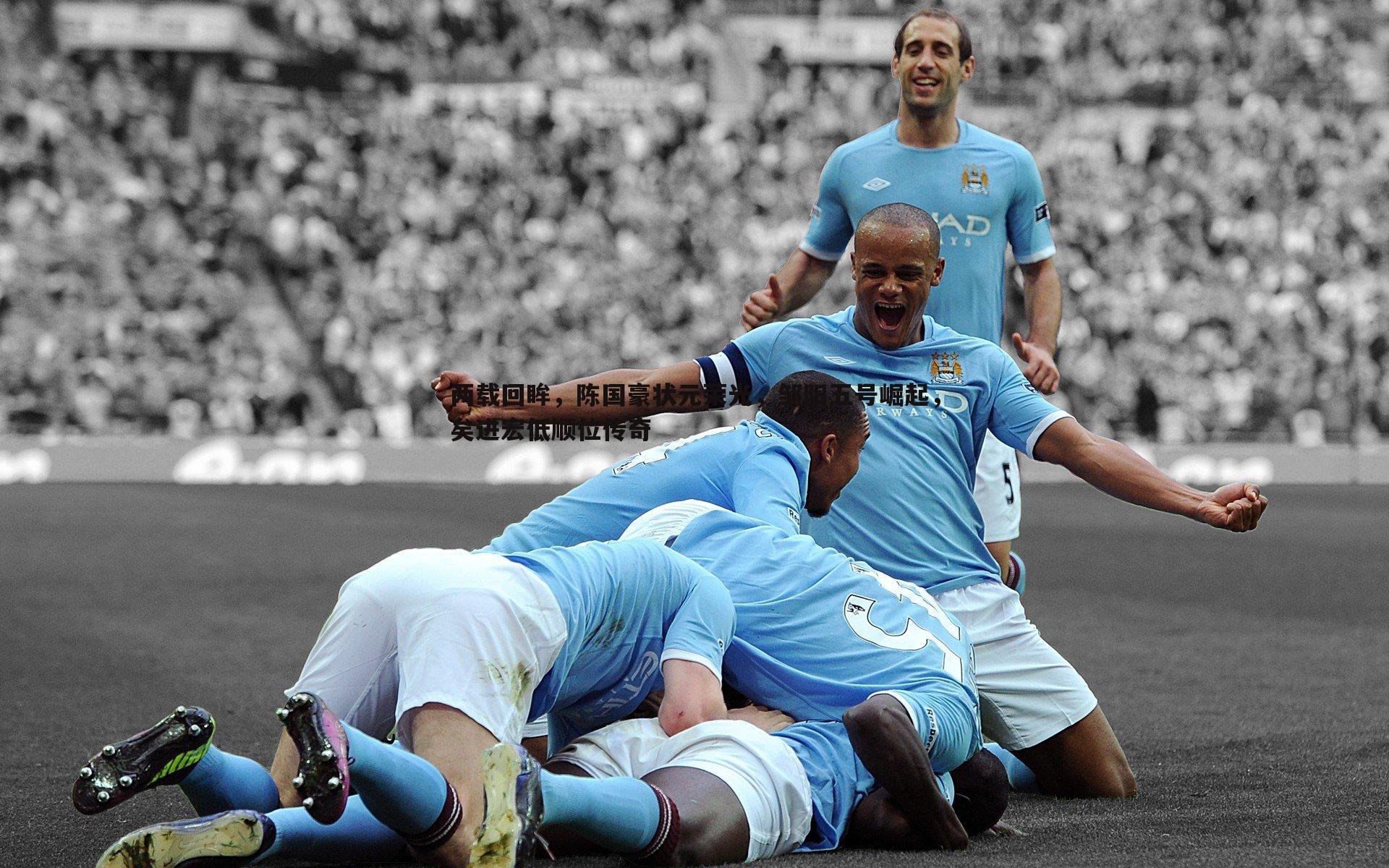 两载回眸,陈国豪状元荣光,邹阳五号崛起,矣进宏低顺位传奇